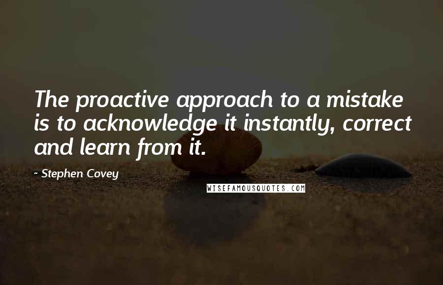 Stephen Covey Quotes: The proactive approach to a mistake is to acknowledge it instantly, correct and learn from it.