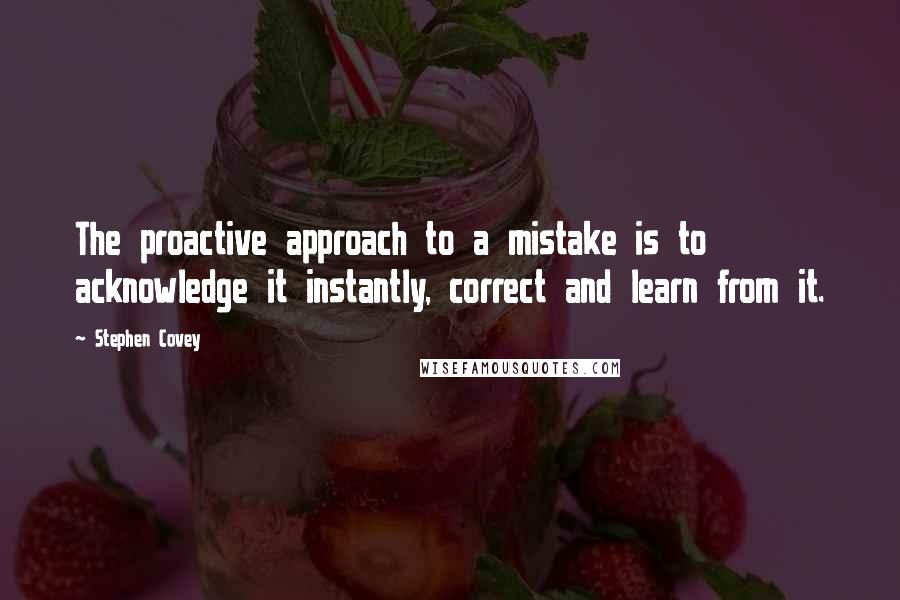 Stephen Covey Quotes: The proactive approach to a mistake is to acknowledge it instantly, correct and learn from it.