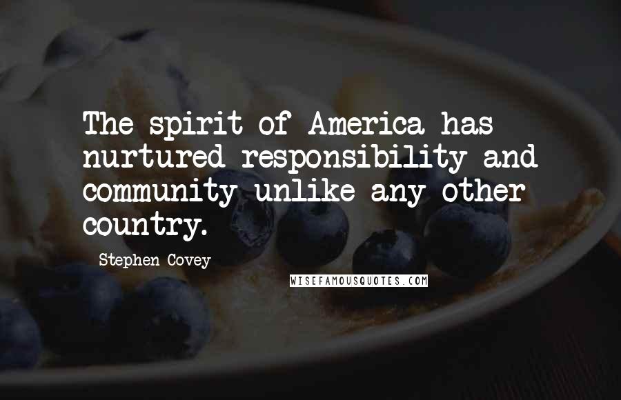 Stephen Covey Quotes: The spirit of America has nurtured responsibility and community unlike any other country.
