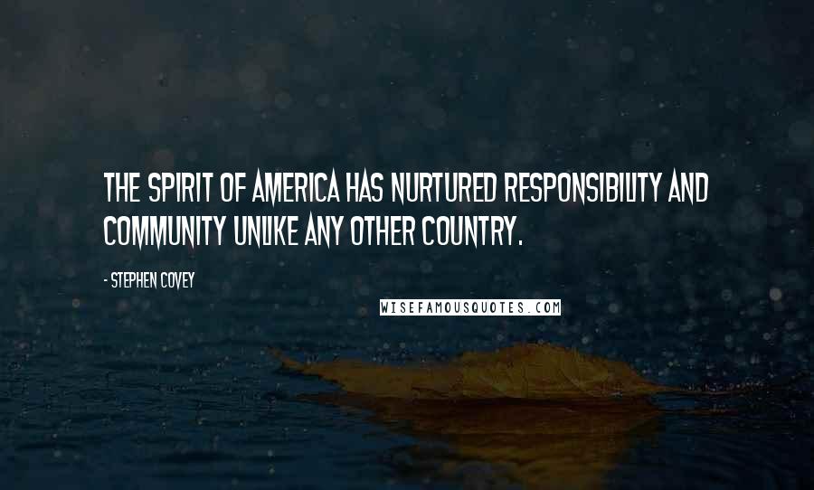 Stephen Covey Quotes: The spirit of America has nurtured responsibility and community unlike any other country.