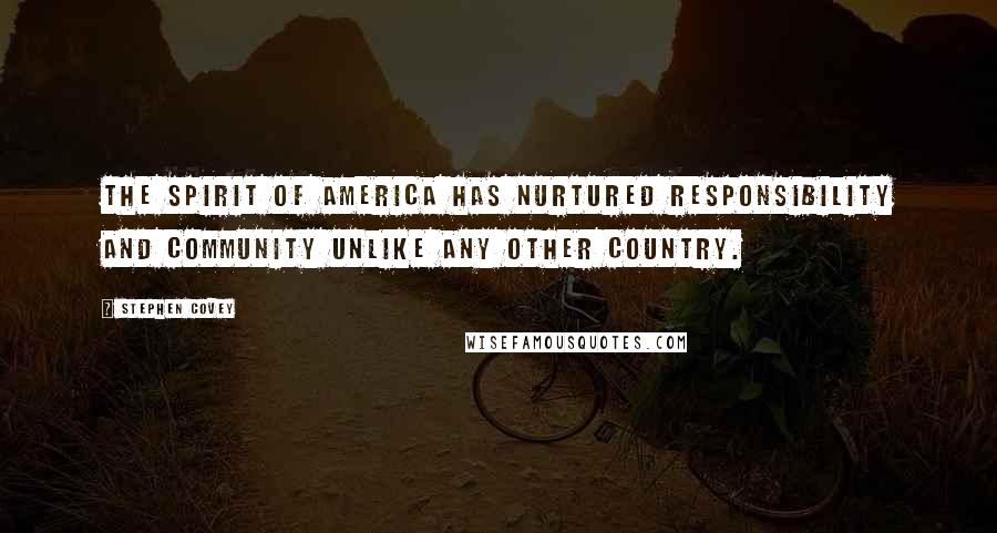 Stephen Covey Quotes: The spirit of America has nurtured responsibility and community unlike any other country.