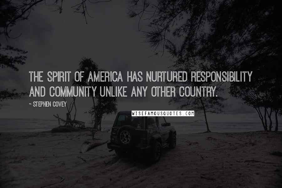 Stephen Covey Quotes: The spirit of America has nurtured responsibility and community unlike any other country.