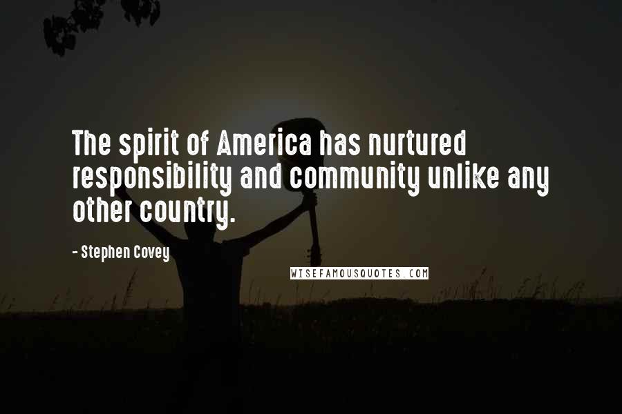 Stephen Covey Quotes: The spirit of America has nurtured responsibility and community unlike any other country.