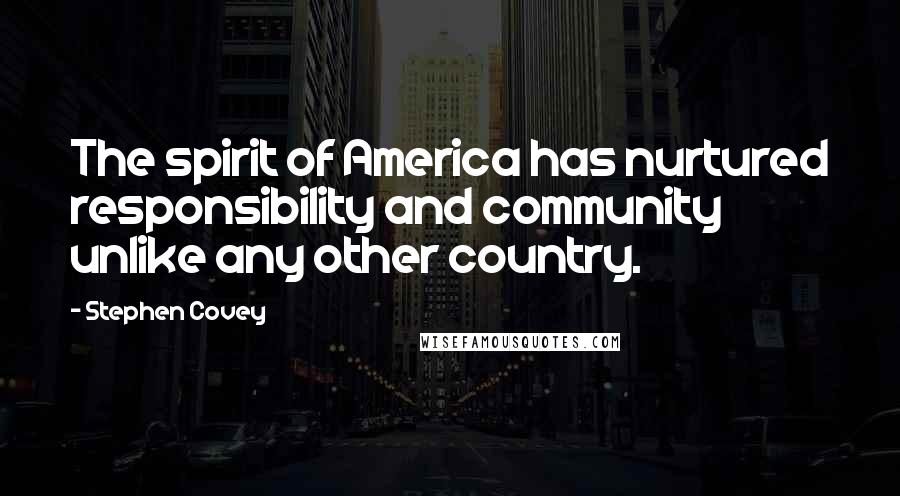 Stephen Covey Quotes: The spirit of America has nurtured responsibility and community unlike any other country.