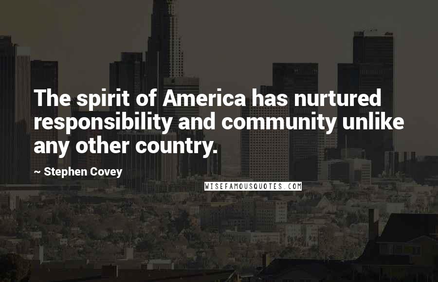 Stephen Covey Quotes: The spirit of America has nurtured responsibility and community unlike any other country.