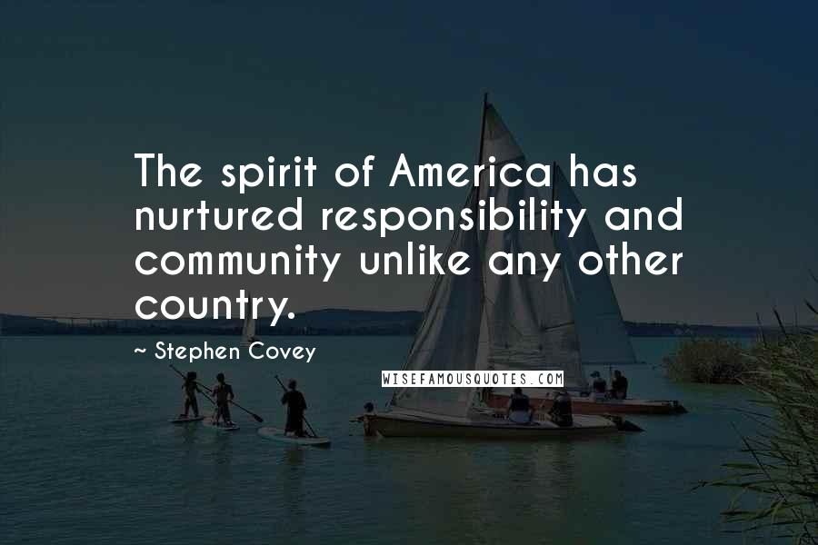 Stephen Covey Quotes: The spirit of America has nurtured responsibility and community unlike any other country.