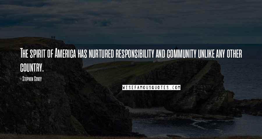 Stephen Covey Quotes: The spirit of America has nurtured responsibility and community unlike any other country.