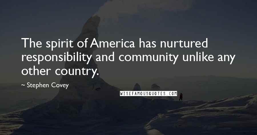 Stephen Covey Quotes: The spirit of America has nurtured responsibility and community unlike any other country.