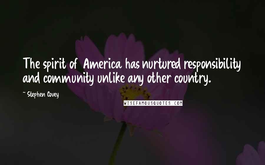 Stephen Covey Quotes: The spirit of America has nurtured responsibility and community unlike any other country.