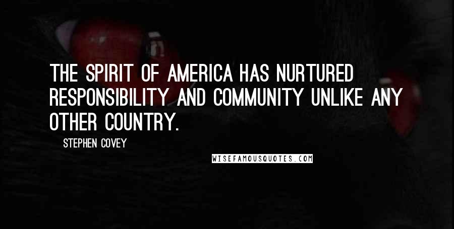 Stephen Covey Quotes: The spirit of America has nurtured responsibility and community unlike any other country.