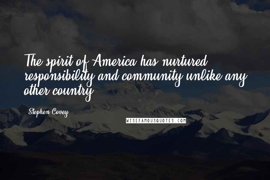 Stephen Covey Quotes: The spirit of America has nurtured responsibility and community unlike any other country.