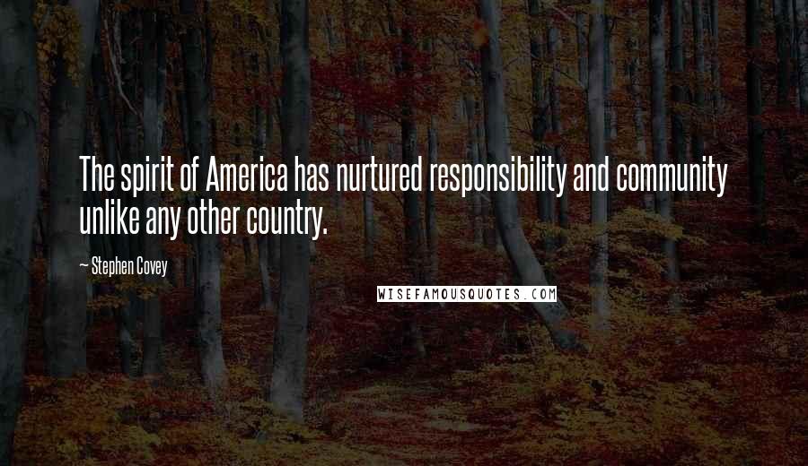 Stephen Covey Quotes: The spirit of America has nurtured responsibility and community unlike any other country.