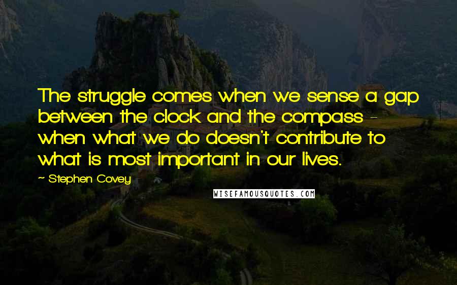 Stephen Covey Quotes: The struggle comes when we sense a gap between the clock and the compass - when what we do doesn't contribute to what is most important in our lives.