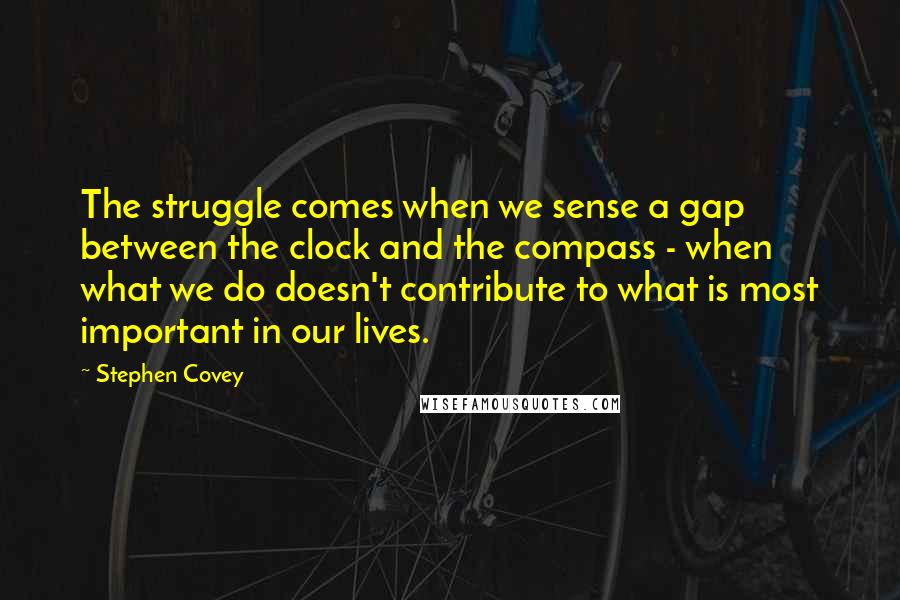 Stephen Covey Quotes: The struggle comes when we sense a gap between the clock and the compass - when what we do doesn't contribute to what is most important in our lives.