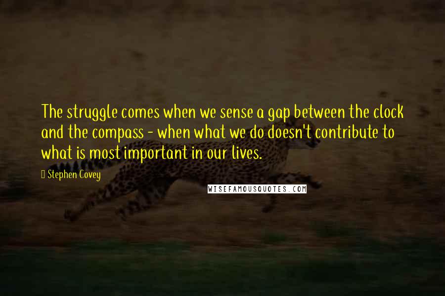 Stephen Covey Quotes: The struggle comes when we sense a gap between the clock and the compass - when what we do doesn't contribute to what is most important in our lives.