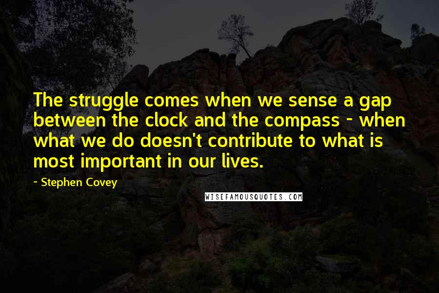 Stephen Covey Quotes: The struggle comes when we sense a gap between the clock and the compass - when what we do doesn't contribute to what is most important in our lives.