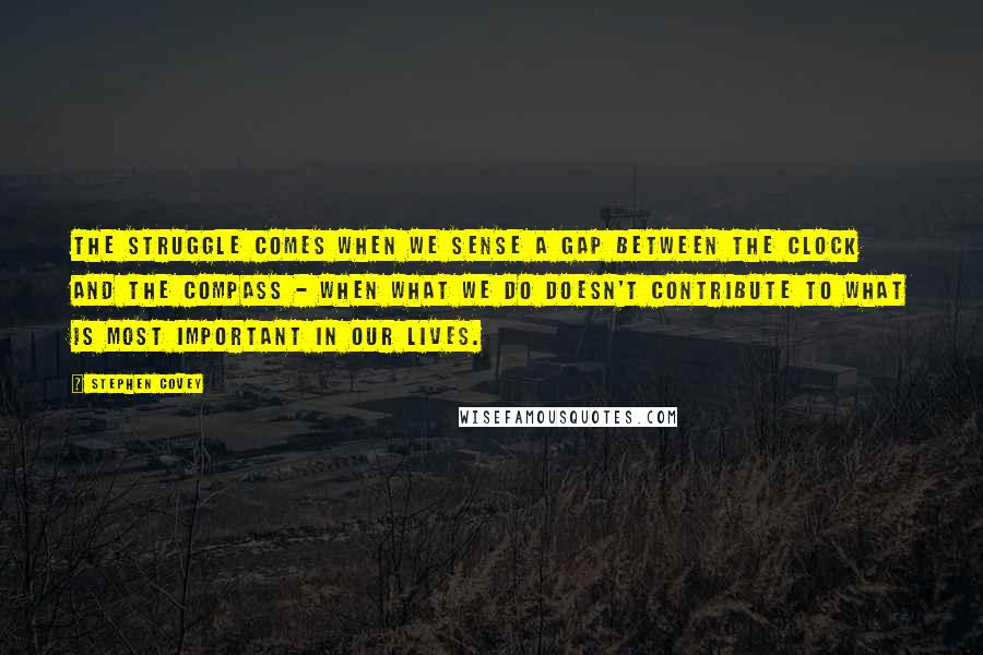 Stephen Covey Quotes: The struggle comes when we sense a gap between the clock and the compass - when what we do doesn't contribute to what is most important in our lives.