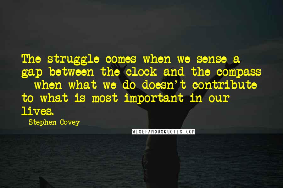 Stephen Covey Quotes: The struggle comes when we sense a gap between the clock and the compass - when what we do doesn't contribute to what is most important in our lives.