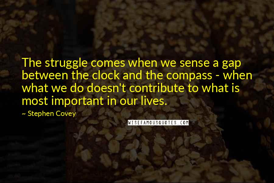 Stephen Covey Quotes: The struggle comes when we sense a gap between the clock and the compass - when what we do doesn't contribute to what is most important in our lives.