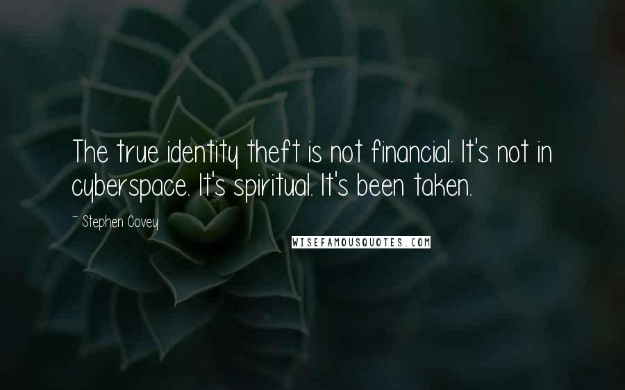 Stephen Covey Quotes: The true identity theft is not financial. It's not in cyberspace. It's spiritual. It's been taken.