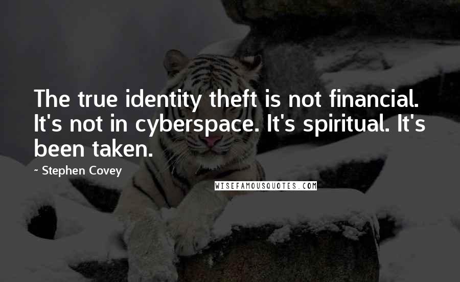 Stephen Covey Quotes: The true identity theft is not financial. It's not in cyberspace. It's spiritual. It's been taken.