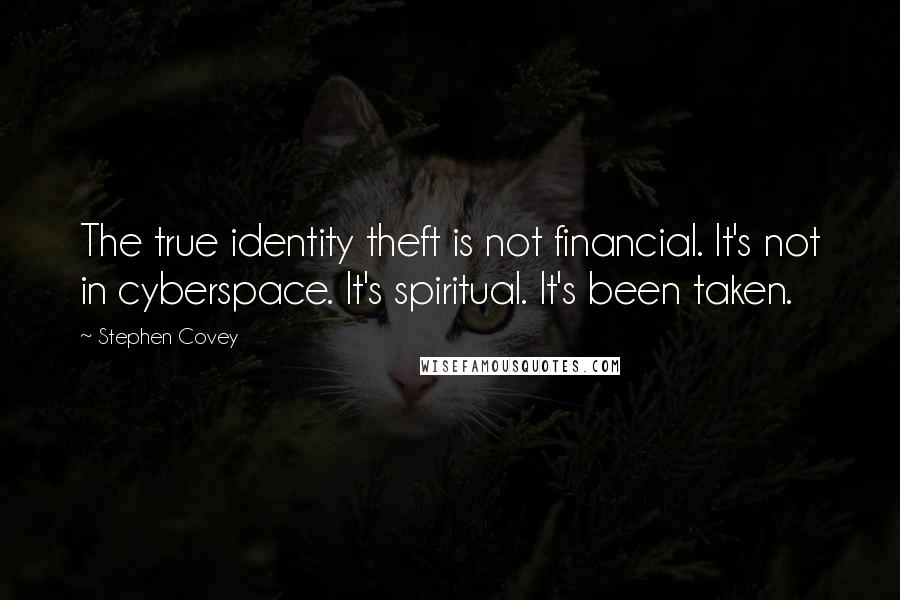 Stephen Covey Quotes: The true identity theft is not financial. It's not in cyberspace. It's spiritual. It's been taken.