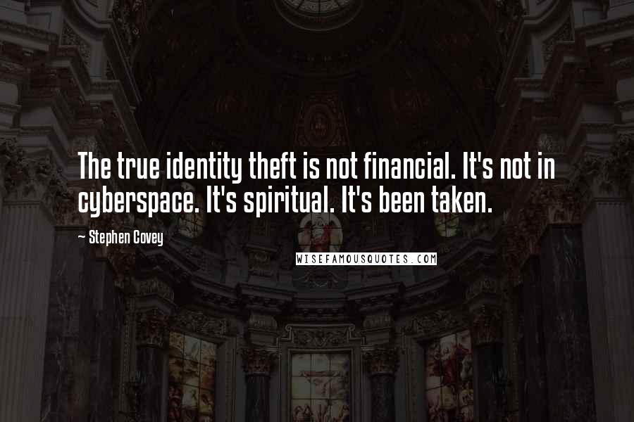 Stephen Covey Quotes: The true identity theft is not financial. It's not in cyberspace. It's spiritual. It's been taken.