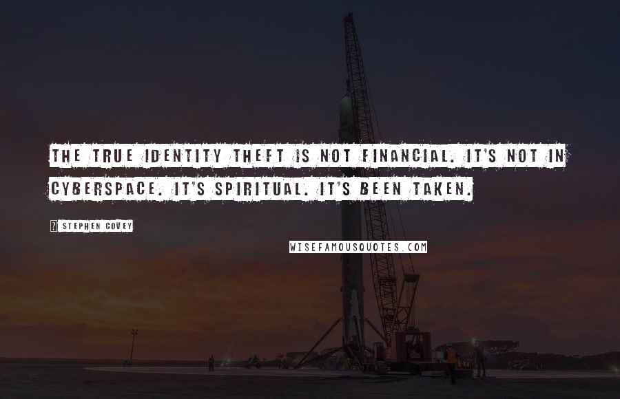 Stephen Covey Quotes: The true identity theft is not financial. It's not in cyberspace. It's spiritual. It's been taken.