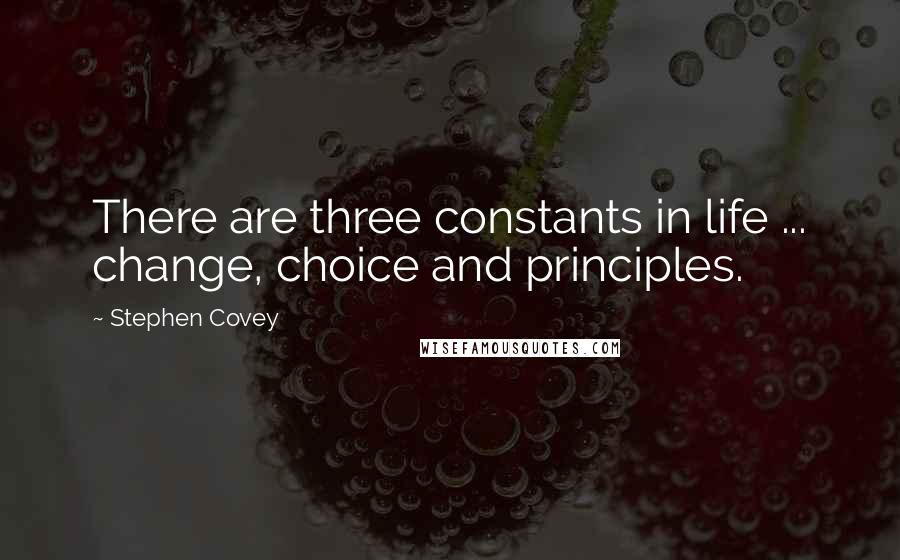 Stephen Covey Quotes: There are three constants in life ... change, choice and principles.