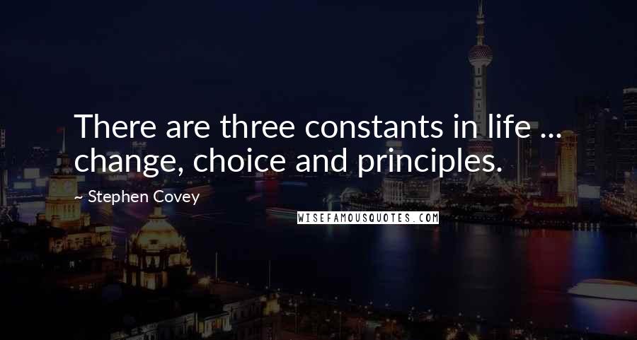 Stephen Covey Quotes: There are three constants in life ... change, choice and principles.