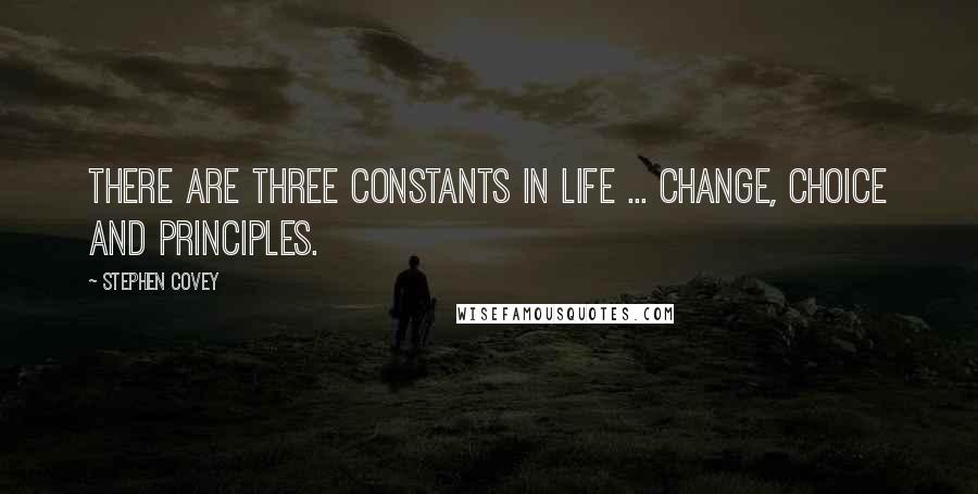 Stephen Covey Quotes: There are three constants in life ... change, choice and principles.