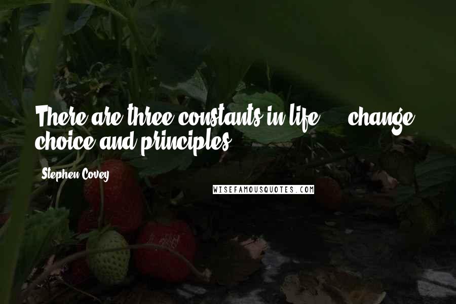 Stephen Covey Quotes: There are three constants in life ... change, choice and principles.