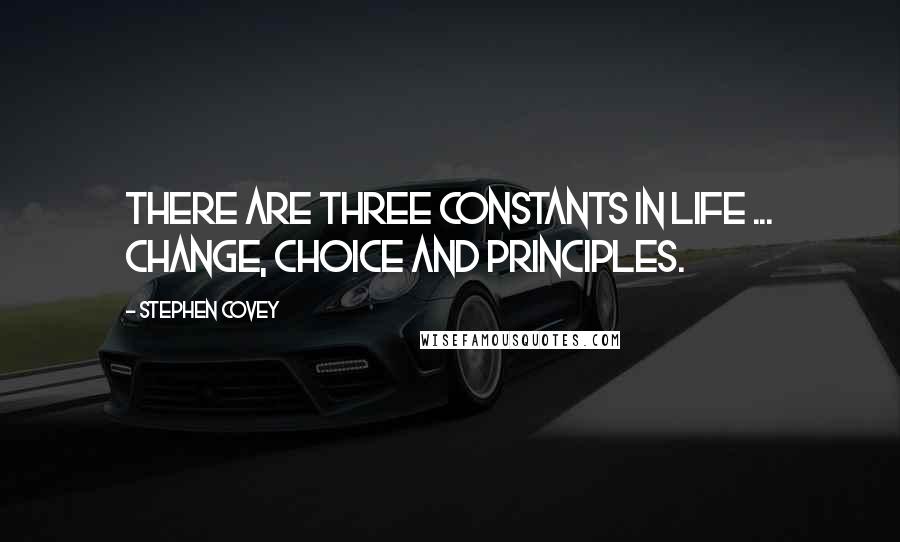 Stephen Covey Quotes: There are three constants in life ... change, choice and principles.