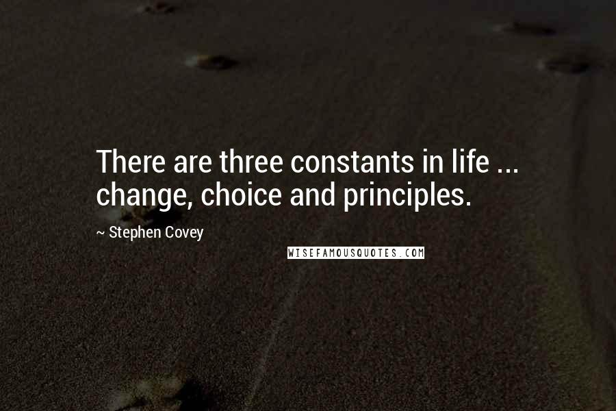 Stephen Covey Quotes: There are three constants in life ... change, choice and principles.