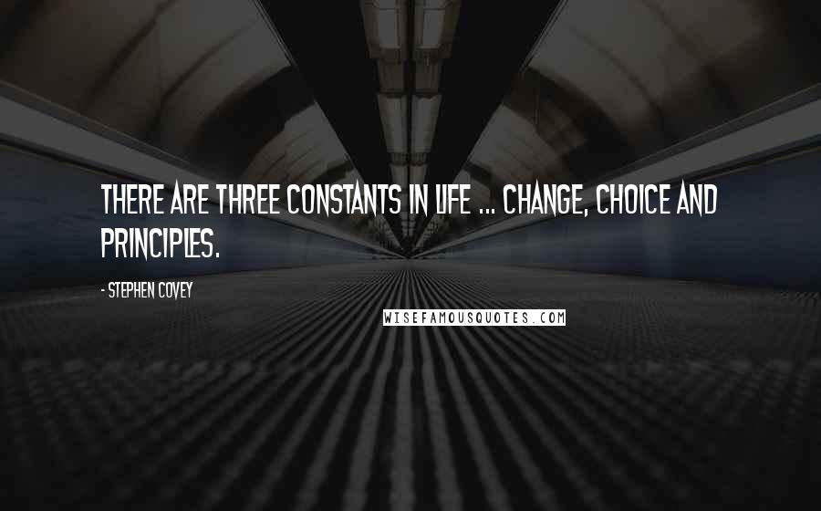 Stephen Covey Quotes: There are three constants in life ... change, choice and principles.