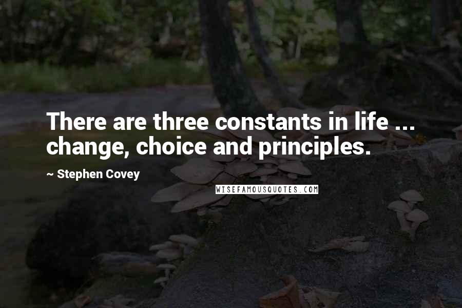 Stephen Covey Quotes: There are three constants in life ... change, choice and principles.