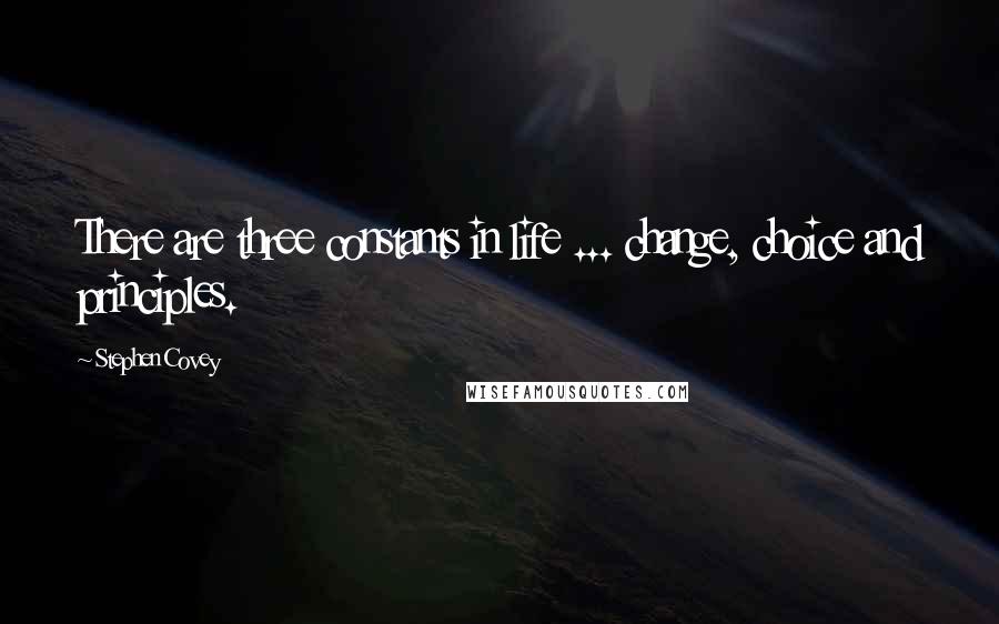 Stephen Covey Quotes: There are three constants in life ... change, choice and principles.