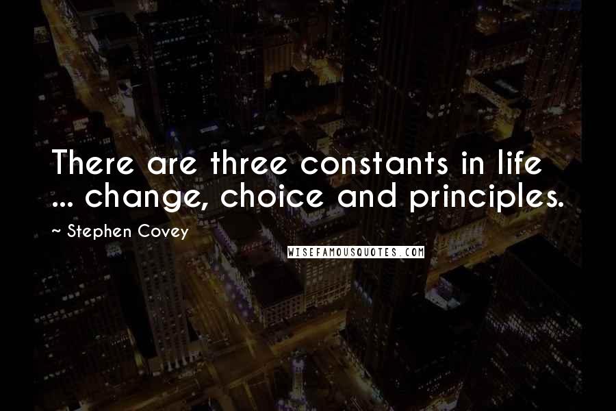 Stephen Covey Quotes: There are three constants in life ... change, choice and principles.