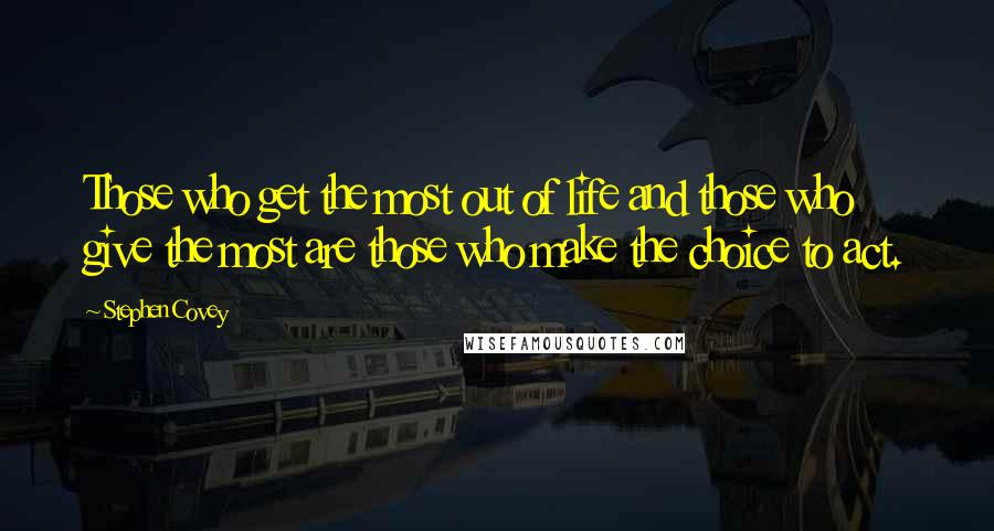 Stephen Covey Quotes: Those who get the most out of life and those who give the most are those who make the choice to act.