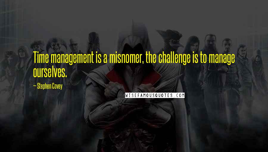 Stephen Covey Quotes: Time management is a misnomer, the challenge is to manage ourselves.