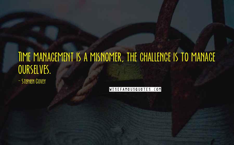 Stephen Covey Quotes: Time management is a misnomer, the challenge is to manage ourselves.