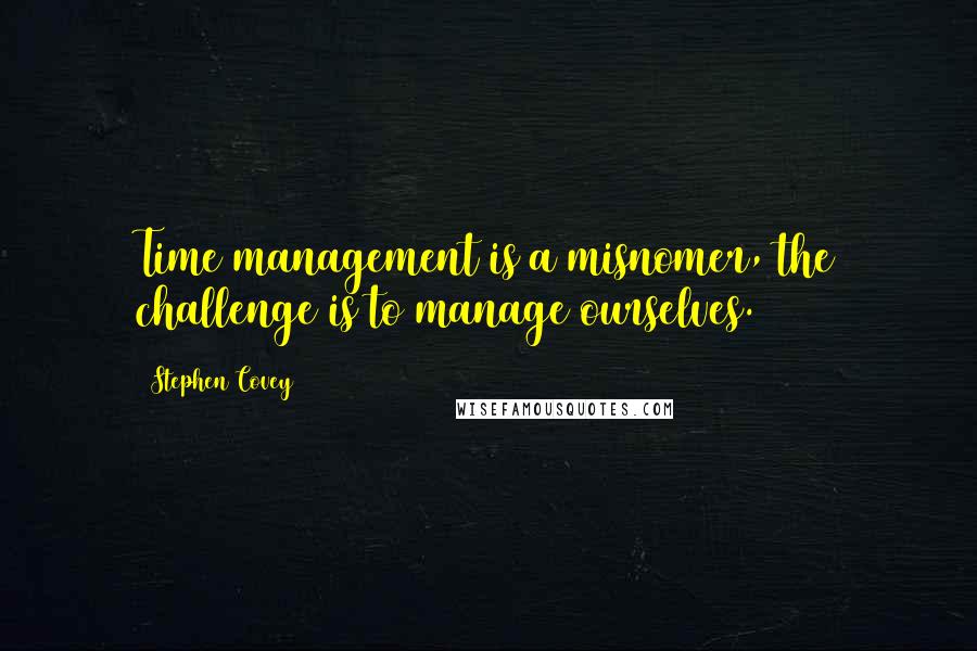 Stephen Covey Quotes: Time management is a misnomer, the challenge is to manage ourselves.