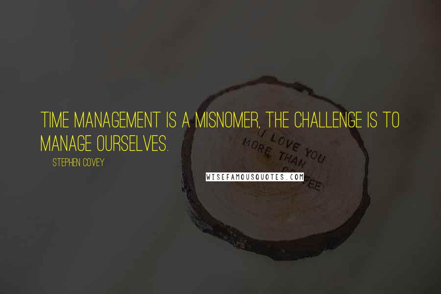 Stephen Covey Quotes: Time management is a misnomer, the challenge is to manage ourselves.