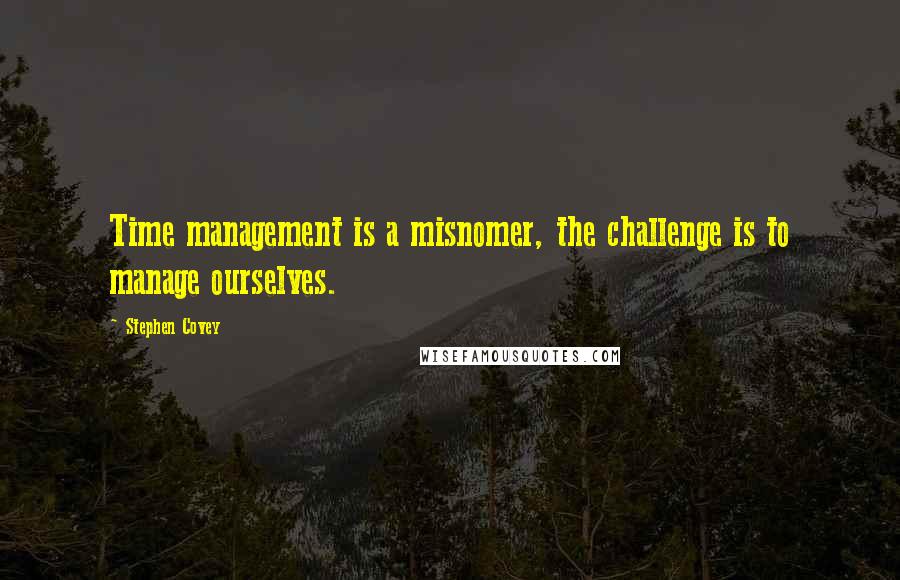 Stephen Covey Quotes: Time management is a misnomer, the challenge is to manage ourselves.