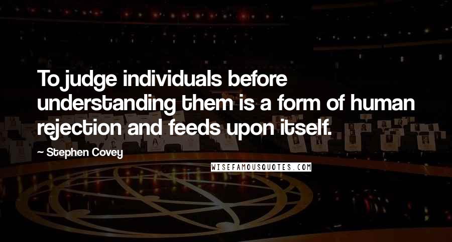 Stephen Covey Quotes: To judge individuals before understanding them is a form of human rejection and feeds upon itself.