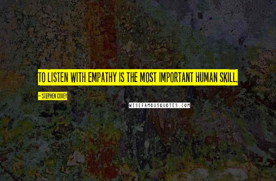 Stephen Covey Quotes: To listen with empathy is the most important human skill.
