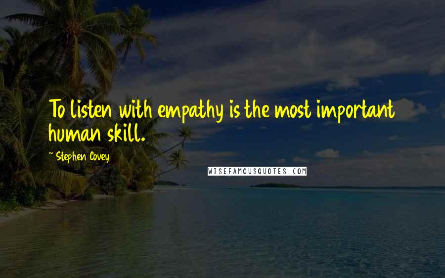 Stephen Covey Quotes: To listen with empathy is the most important human skill.