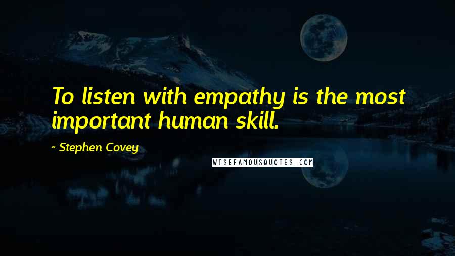 Stephen Covey Quotes: To listen with empathy is the most important human skill.
