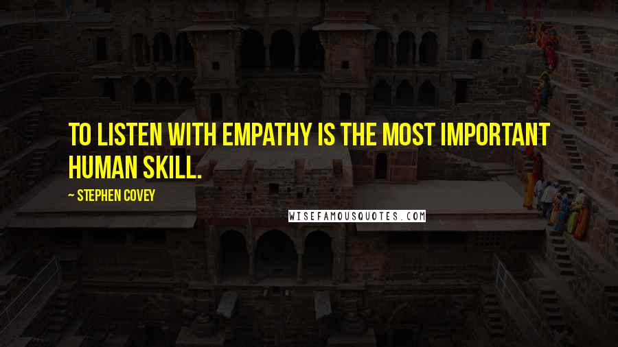 Stephen Covey Quotes: To listen with empathy is the most important human skill.