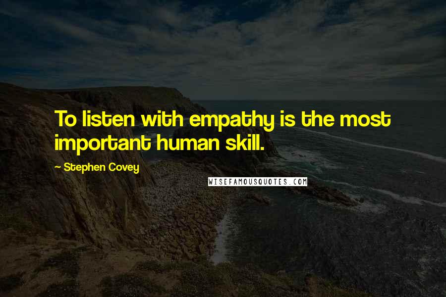 Stephen Covey Quotes: To listen with empathy is the most important human skill.